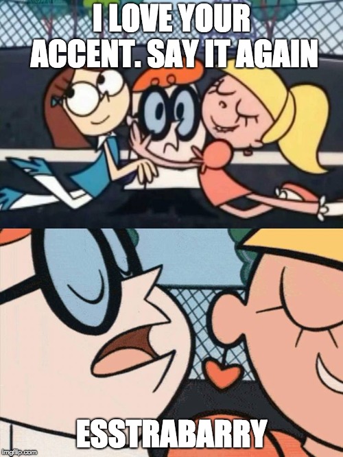 I Love Your Accent | I LOVE YOUR ACCENT. SAY IT AGAIN; ESSTRABARRY | image tagged in i love your accent | made w/ Imgflip meme maker