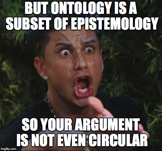 DJ Pauly D Meme | BUT ONTOLOGY IS A SUBSET OF EPISTEMOLOGY; SO YOUR ARGUMENT IS NOT EVEN CIRCULAR | image tagged in memes,dj pauly d | made w/ Imgflip meme maker
