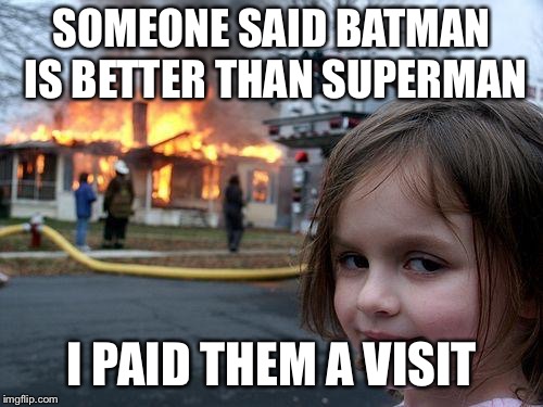 Disaster Girl Meme | SOMEONE SAID BATMAN IS BETTER THAN SUPERMAN; I PAID THEM A VISIT | image tagged in memes,disaster girl | made w/ Imgflip meme maker
