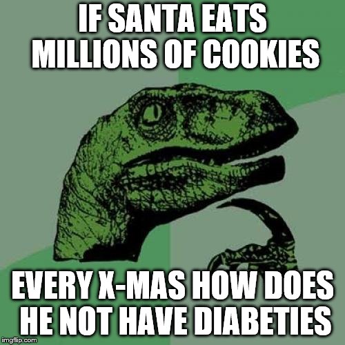 Philosoraptor | IF SANTA EATS MILLIONS OF COOKIES; EVERY X-MAS HOW DOES HE NOT HAVE DIABETIES | image tagged in memes,philosoraptor | made w/ Imgflip meme maker