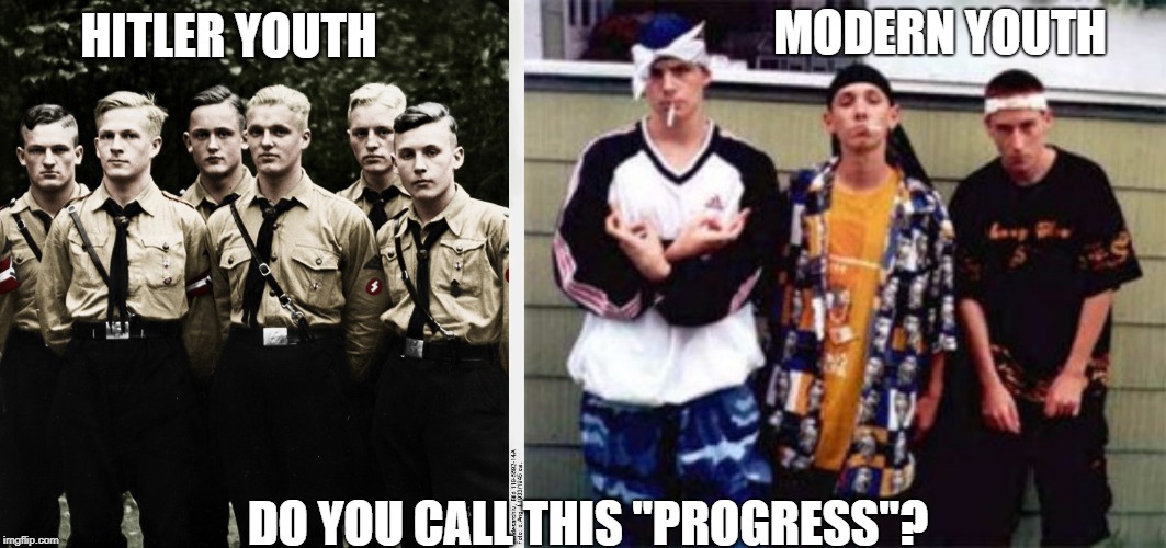 The Death of the West | MODERN YOUTH; HITLER YOUTH; DO YOU CALL THIS "PROGRESS"? | image tagged in liberalism,wiggers,national socialism,nazis,social progress,this is what we fought for | made w/ Imgflip meme maker