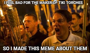 I wonder how well tiki torches are selling now. | I FEEL BAD FOR THE MAKER OF TIKI TORCHES; SO I MADE THIS MEME ABOUT THEM | image tagged in tiki,alt right,charlottesville | made w/ Imgflip meme maker