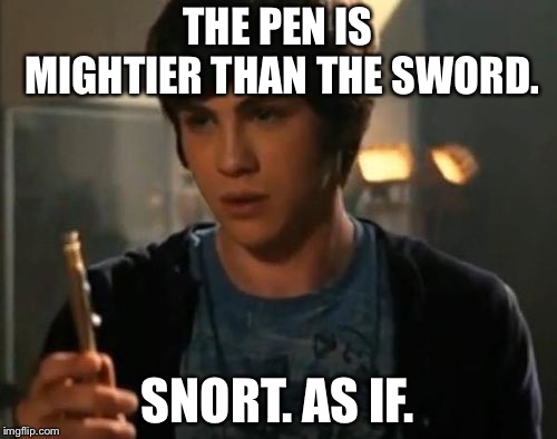 Percy Jackson Riptide | THE PEN IS MIGHTIER THAN THE SWORD. SNORT. AS IF. | image tagged in percy jackson riptide | made w/ Imgflip meme maker