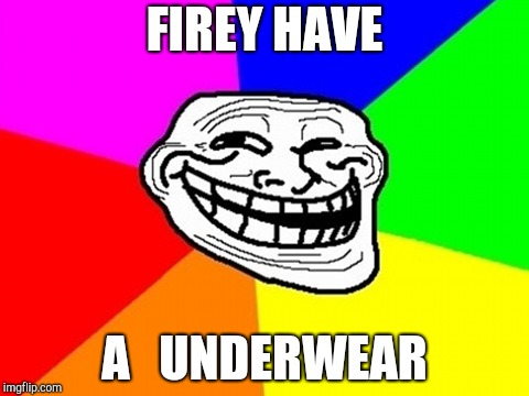 Troll Face Colored | FIREY HAVE; A   UNDERWEAR | image tagged in memes,troll face colored | made w/ Imgflip meme maker