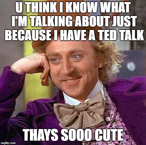 Thays sooo cute (The 'thays' is deliberate) | U THINK I KNOW WHAT I'M TALKING ABOUT JUST BECAUSE I HAVE A TED TALK; THAYS SOOO CUTE | image tagged in memes,creepy condescending wonka,tedtalk | made w/ Imgflip meme maker