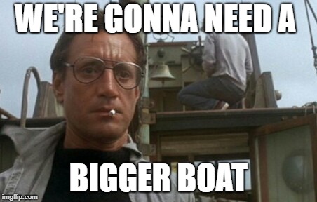 We're gonna need a bigger boat | WE'RE GONNA NEED A BIGGER BOAT | image tagged in we're gonna need a bigger boat | made w/ Imgflip meme maker