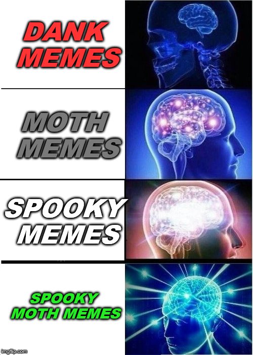 Expanding Brain Meme | DANK MEMES; MOTH MEMES; SPOOKY MEMES; SPOOKY MOTH MEMES | image tagged in memes,expanding brain | made w/ Imgflip meme maker