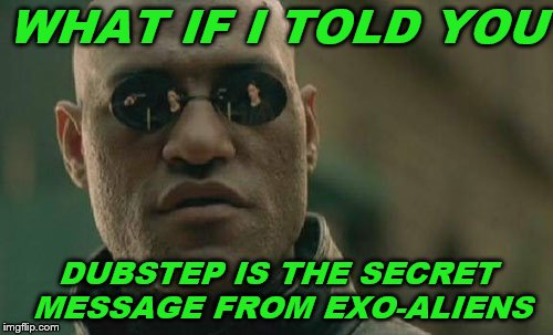Matrix Morpheus | WHAT IF I TOLD YOU; DUBSTEP IS THE SECRET MESSAGE FROM EXO-ALIENS | image tagged in memes,matrix morpheus | made w/ Imgflip meme maker