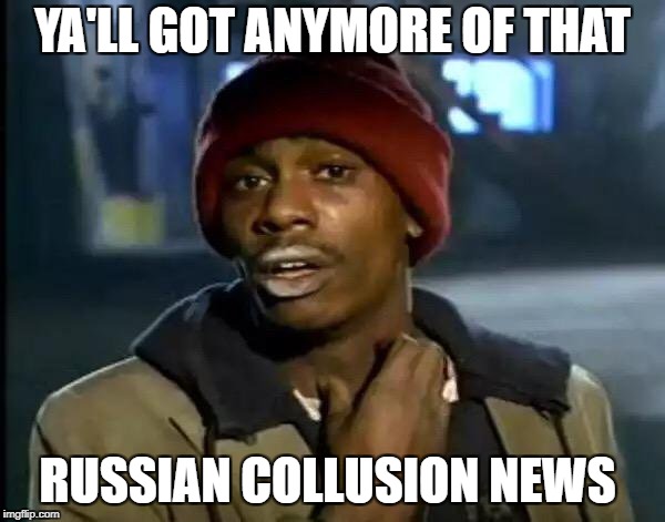 Y'all Got Any More Of That | YA'LL GOT ANYMORE OF THAT; RUSSIAN COLLUSION NEWS | image tagged in memes,y'all got any more of that | made w/ Imgflip meme maker