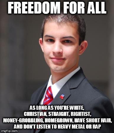 Rightist Logic | FREEDOM FOR ALL; AS LONG AS YOU'RE WHITE, CHRISTIAN, STRAIGHT, RIGHTIST, MONEY-GROBBLING, HOMEGROWN, HAVE SHORT HAIR, AND DON'T LISTEN TO HEAVY METAL OR RAP | image tagged in rightist,rightists,logic,rightist logic,right,far right | made w/ Imgflip meme maker
