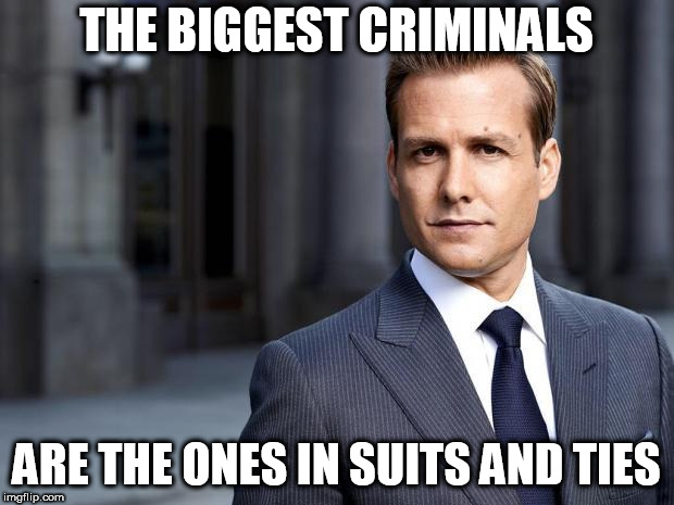 Harvey from Suits  | THE BIGGEST CRIMINALS; ARE THE ONES IN SUITS AND TIES | image tagged in politics,anti politics,anti-politics,political,anti political,anti-political | made w/ Imgflip meme maker
