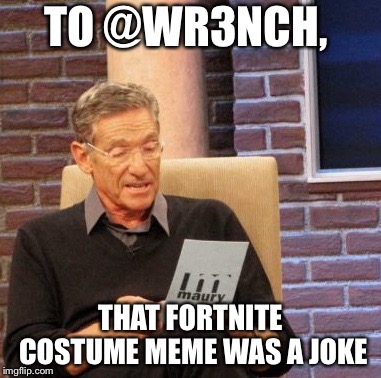 Maury Lie Detector Meme | TO @WR3NCH, THAT FORTNITE COSTUME MEME WAS A JOKE | image tagged in memes,maury lie detector | made w/ Imgflip meme maker
