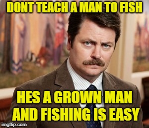 Ron Swanson | DONT TEACH A MAN TO FISH; HES A GROWN MAN AND FISHING IS EASY | image tagged in memes,ron swanson | made w/ Imgflip meme maker
