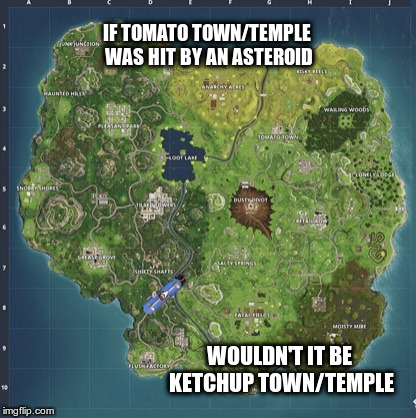 Fortnite meeme  | IF TOMATO TOWN/TEMPLE WAS HIT BY AN ASTEROID; WOULDN'T IT BE KETCHUP TOWN/TEMPLE | image tagged in fortnite meeme | made w/ Imgflip meme maker
