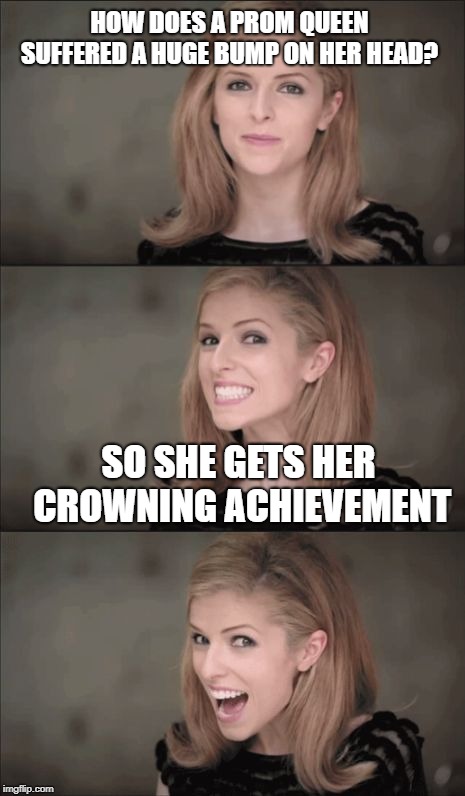 Bad Pun Anna Kendrick Meme | HOW DOES A PROM QUEEN SUFFERED A HUGE BUMP ON HER HEAD? SO SHE GETS HER CROWNING ACHIEVEMENT | image tagged in memes,bad pun anna kendrick | made w/ Imgflip meme maker