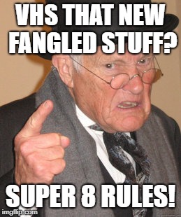 Back In My Day Meme | VHS THAT NEW FANGLED STUFF? SUPER 8 RULES! | image tagged in memes,back in my day | made w/ Imgflip meme maker