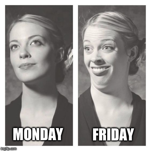 Monday Face and Friday Face | FRIDAY; MONDAY | image tagged in my face when,funny memes,funny face,monday face,friday face | made w/ Imgflip meme maker