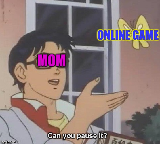Am I the only one? | ONLINE GAME; MOM; Can you pause it? | image tagged in memes,is this a pigeon | made w/ Imgflip meme maker