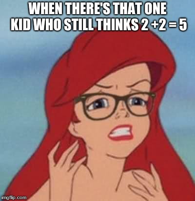 Hipster Ariel | WHEN THERE'S THAT ONE KID WHO STILL THINKS 2 +2 = 5 | image tagged in memes,hipster ariel | made w/ Imgflip meme maker