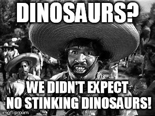 Badges | DINOSAURS? WE DIDN'T EXPECT NO STINKING DINOSAURS! | image tagged in badges | made w/ Imgflip meme maker