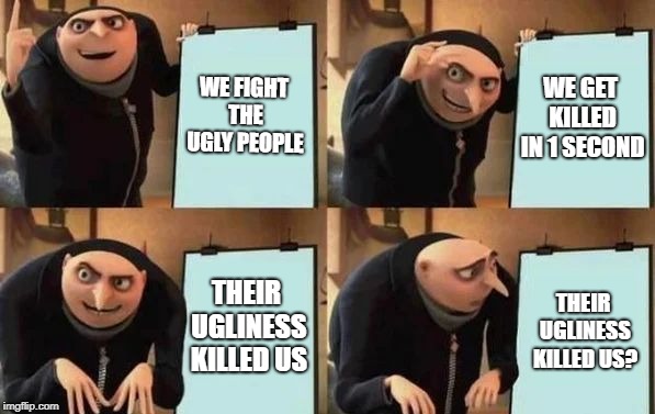 Gru's Plan Meme | WE FIGHT THE UGLY PEOPLE; WE GET KILLED IN 1 SECOND; THEIR UGLINESS KILLED US; THEIR UGLINESS KILLED US? | image tagged in gru's plan | made w/ Imgflip meme maker