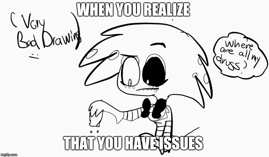 Shitty Drawing of Angel Dust | WHEN YOU REALIZE; THAT YOU HAVE ISSUES | image tagged in shitty drawing of angel dust,hazbin hotel | made w/ Imgflip meme maker