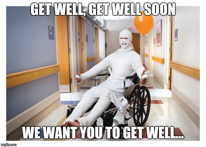 Get well, get well soon...  |  GET WELL, GET WELL SOON; WE WANT YOU TO GET WELL... | image tagged in body cast | made w/ Imgflip meme maker