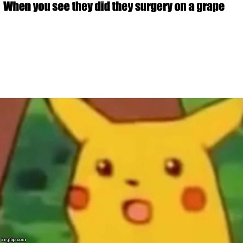 Surprised Pikachu | When you see they did they surgery on a grape | image tagged in memes,surprised pikachu | made w/ Imgflip meme maker