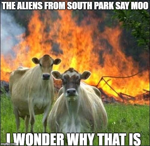 Evil Cows Meme | THE ALIENS FROM SOUTH PARK SAY MOO; I WONDER WHY THAT IS | image tagged in memes,evil cows | made w/ Imgflip meme maker