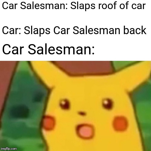 Surprised Pikachu | Car Salesman: Slaps roof of car; Car: Slaps Car Salesman back; Car Salesman: | image tagged in memes,surprised pikachu | made w/ Imgflip meme maker