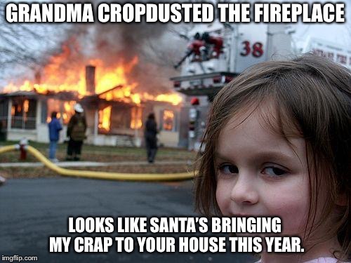 Disaster Girl Meme | GRANDMA CROPDUSTED THE FIREPLACE; LOOKS LIKE SANTA’S BRINGING MY CRAP TO YOUR HOUSE THIS YEAR. | image tagged in memes,disaster girl | made w/ Imgflip meme maker