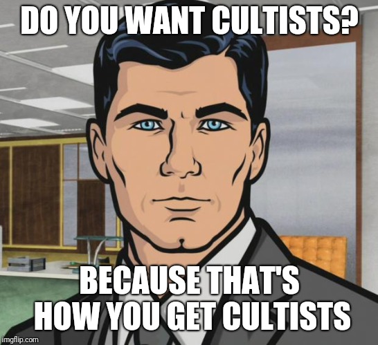Archer Meme | DO YOU WANT CULTISTS? BECAUSE THAT'S HOW YOU GET CULTISTS | image tagged in memes,archer | made w/ Imgflip meme maker