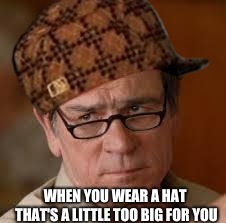 WHEN YOU WEAR A HAT THAT'S A LITTLE TOO BIG FOR YOU | image tagged in scumbag | made w/ Imgflip meme maker