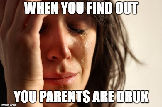 First World Problems | WHEN YOU FIND OUT; YOU PARENTS ARE DRUK | image tagged in memes,first world problems | made w/ Imgflip meme maker