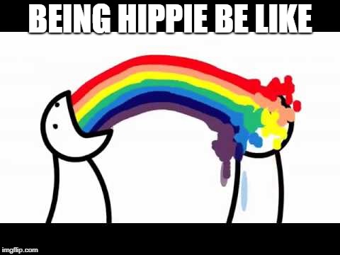 ASDF problems | BEING HIPPIE BE LIKE | image tagged in asdf problems | made w/ Imgflip meme maker