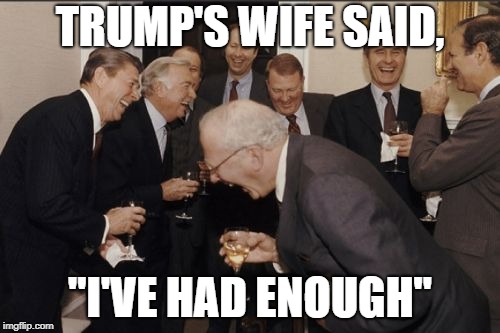 Laughing Men In Suits | TRUMP'S WIFE SAID, "I'VE HAD ENOUGH" | image tagged in memes,laughing men in suits | made w/ Imgflip meme maker