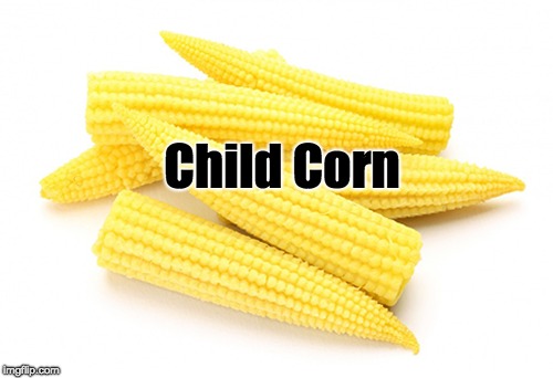 *FBI KICKESDOWN DOOR* | Child Corn | image tagged in corn,children | made w/ Imgflip meme maker