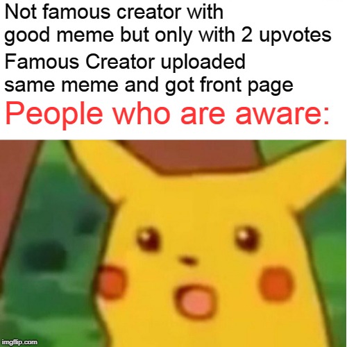 Suprised People who are aware | Not famous creator with good meme but only with 2 upvotes; Famous Creator uploaded same meme and got front page; People who are aware: | image tagged in memes,surprised pikachu,famous creators,not famous creators,me exactly | made w/ Imgflip meme maker