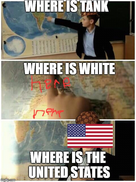 Kid and map | WHERE IS TANK; WHERE IS WHITE; WHERE IS THE UNITED STATES | image tagged in kid and map,scumbag | made w/ Imgflip meme maker