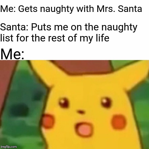 Me: Gets naughty with Mrs. Santa Santa: Puts me on the naughty list for the rest of my life Me: | image tagged in memes,surprised pikachu | made w/ Imgflip meme maker