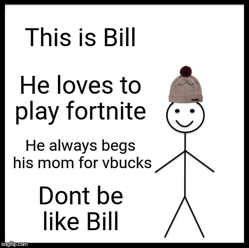 11 year olds be like | This is Bill; He loves to play fortnite; He always begs his mom for vbucks; Dont be like Bill | image tagged in memes,be like bill | made w/ Imgflip meme maker