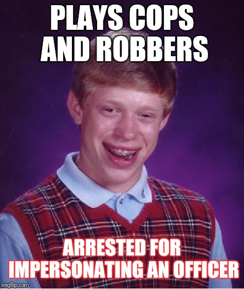 Bad Luck Brian Meme | PLAYS COPS AND ROBBERS; ARRESTED FOR IMPERSONATING AN OFFICER | image tagged in memes,bad luck brian | made w/ Imgflip meme maker