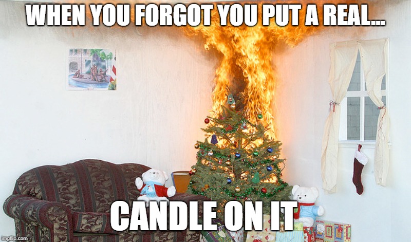 Christmas Tree On Fire | WHEN YOU FORGOT YOU PUT A REAL... CANDLE ON IT | image tagged in christmas tree on fire | made w/ Imgflip meme maker
