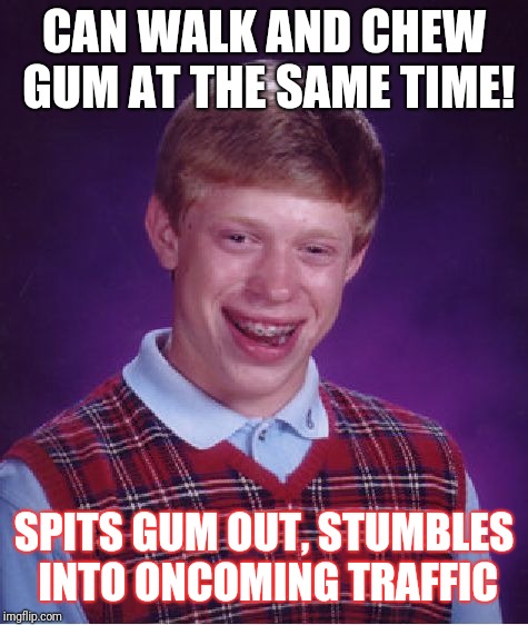 Bad Luck Brian | CAN WALK AND CHEW GUM AT THE SAME TIME! SPITS GUM OUT, STUMBLES INTO ONCOMING TRAFFIC | image tagged in memes,bad luck brian | made w/ Imgflip meme maker