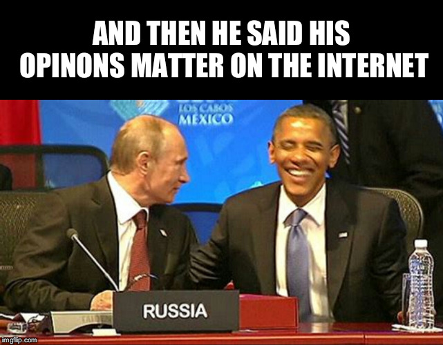 tRuMp iS cOluDiNg WiTh pUtIn | AND THEN HE SAID HIS OPINONS MATTER ON THE INTERNET | image tagged in vladimir putin,trump russia collusion,russia,obama | made w/ Imgflip meme maker