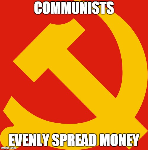 C h i n a | COMMUNISTS; EVENLY SPREAD MONEY | image tagged in politics | made w/ Imgflip meme maker