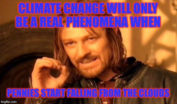 One Does Not Simply Meme | CLIMATE CHANGE WILL ONLY BE A REAL PHENOMENA WHEN PENNIES START FALLING FROM THE CLOUDS | image tagged in memes,one does not simply | made w/ Imgflip meme maker