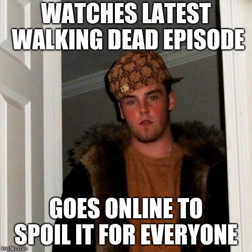 Walking Spoiler Alert | WATCHES LATEST WALKING DEAD EPISODE; GOES ONLINE TO SPOIL IT FOR EVERYONE | image tagged in memes,scumbag steve | made w/ Imgflip meme maker
