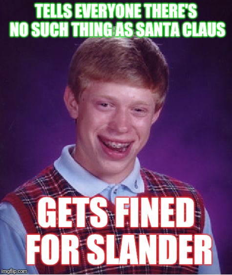 Bad Luck Brian | TELLS EVERYONE THERE'S NO SUCH THING AS SANTA CLAUS; GETS FINED FOR SLANDER | image tagged in memes,bad luck brian | made w/ Imgflip meme maker