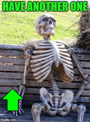 Waiting Skeleton Meme | HAVE ANOTHER ONE | image tagged in memes,waiting skeleton | made w/ Imgflip meme maker